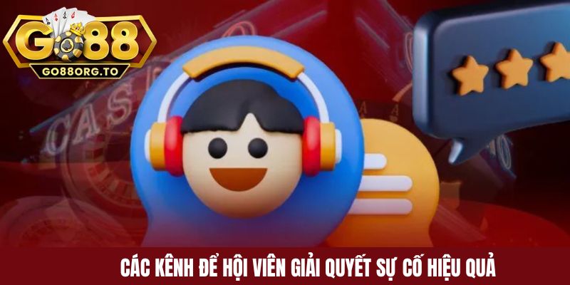 Các kênh để hội viên giải quyết sự cố hiệu quả