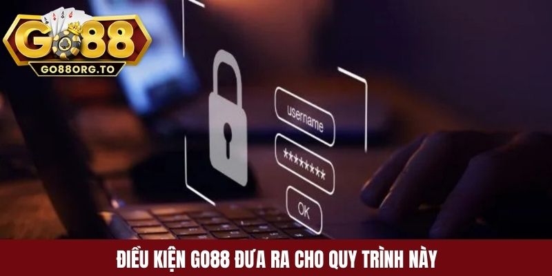 Điều kiện Go88 đưa ra cho quy trình này 