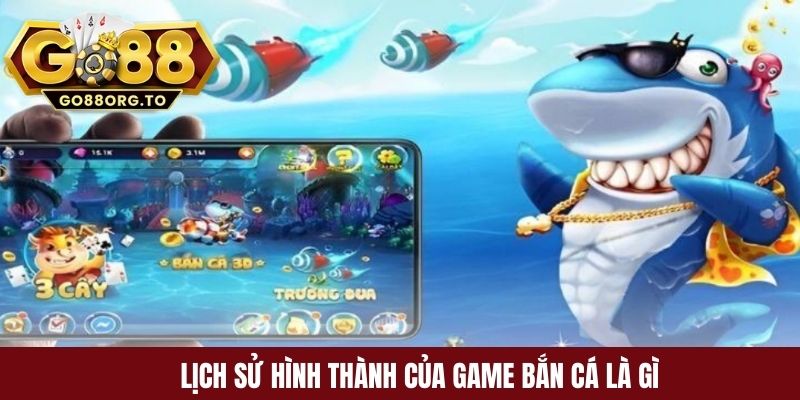 Lịch sử hình thành của game bắn cá là gì