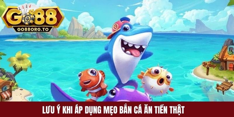 Lưu ý khi áp dụng mẹo bắn cá ăn tiền thật