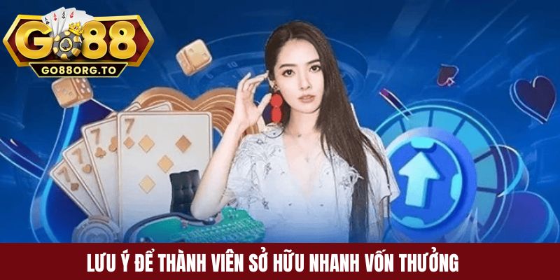 Lưu ý để thành viên sở hữu nhanh vốn thưởng