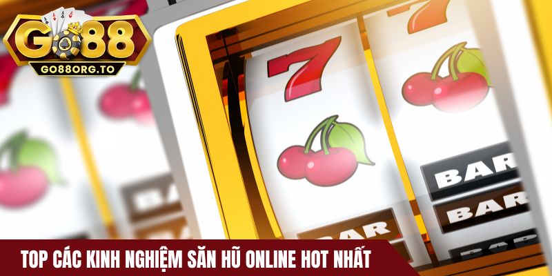 Top các kinh nghiệm săn hũ online hot nhất