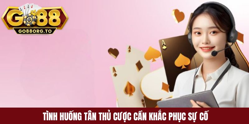 Tình huống tân thủ cược cần khắc phục sự cố