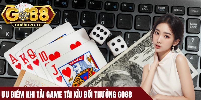 Ưu điểm khi tải game tài xỉu đổi thưởng Go88